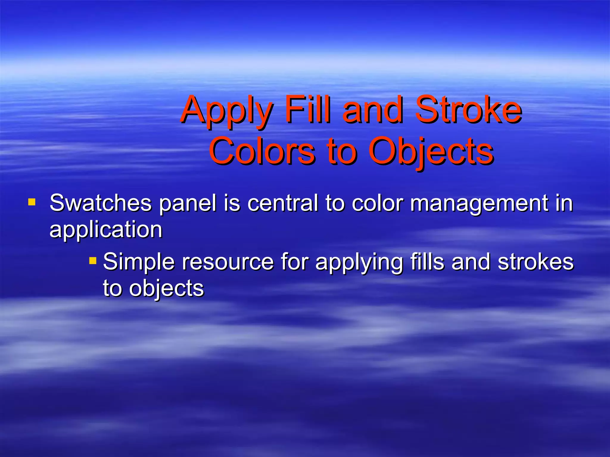 Apply Fill and Stroke Colors to Objects Swatches panel is central to color management in application Simple resource for applying fills and strokes to objects 