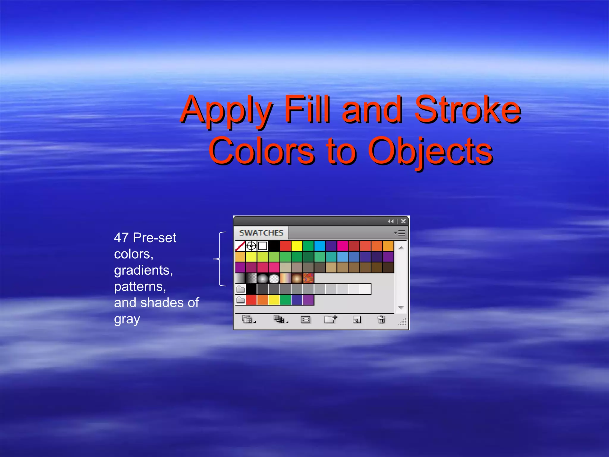 Apply Fill and Stroke Colors to Objects 47 Pre-set colors, gradients, patterns, and shades of gray 