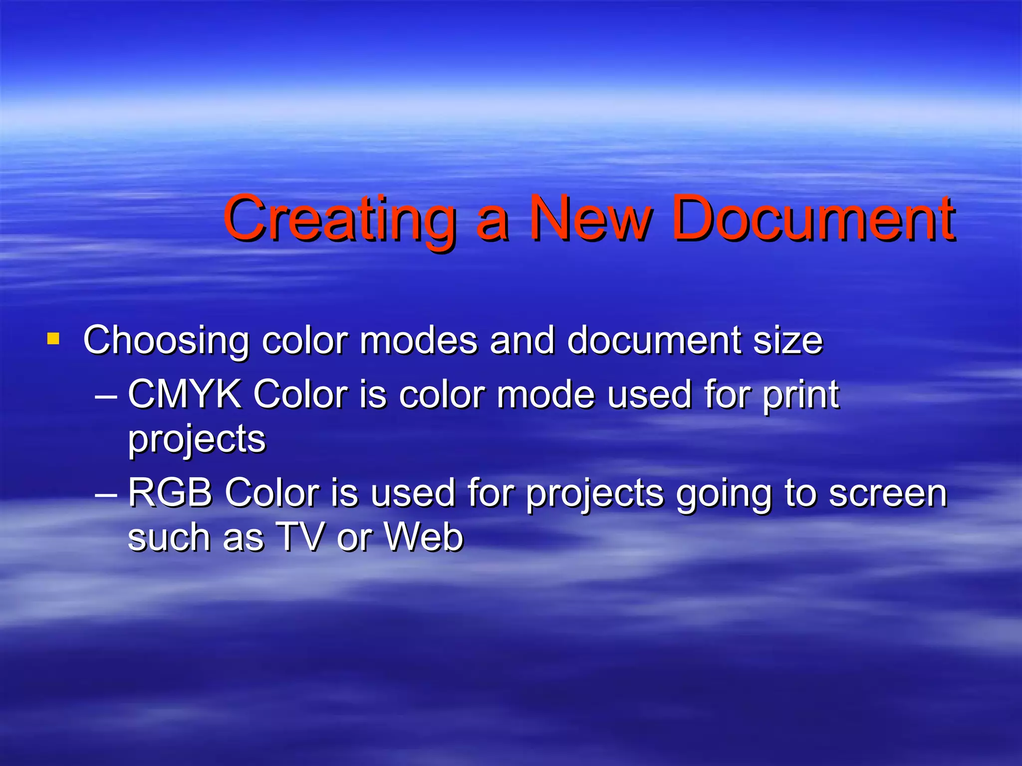 Creating a New Document Choosing color modes and document size CMYK Color is color mode used for print projects RGB Color is used for projects going to screen such as TV or Web 