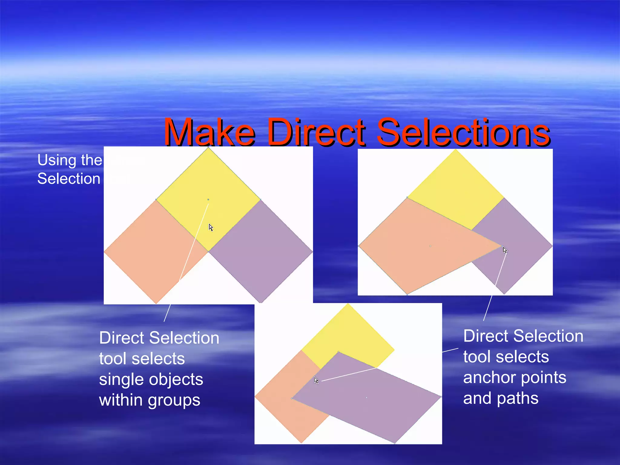Make Direct Selections Direct Selection tool selects single objects within groups Direct Selection tool selects anchor points and paths Using the Direct Selection tool 