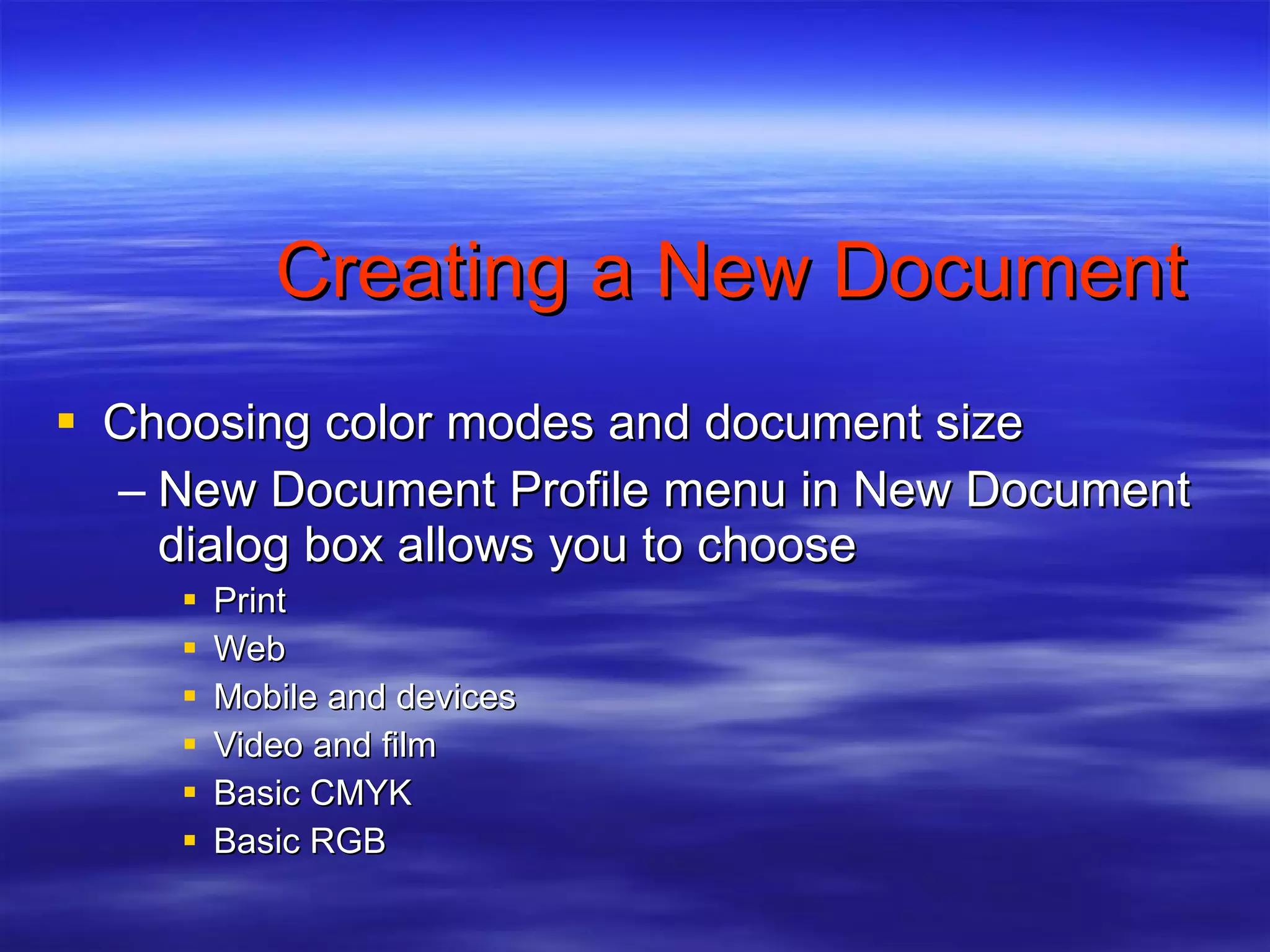 Creating a New Document Choosing color modes and document size New Document Profile menu in New Document dialog box allows you to choose  Print Web Mobile and devices Video and film Basic CMYK Basic RGB  