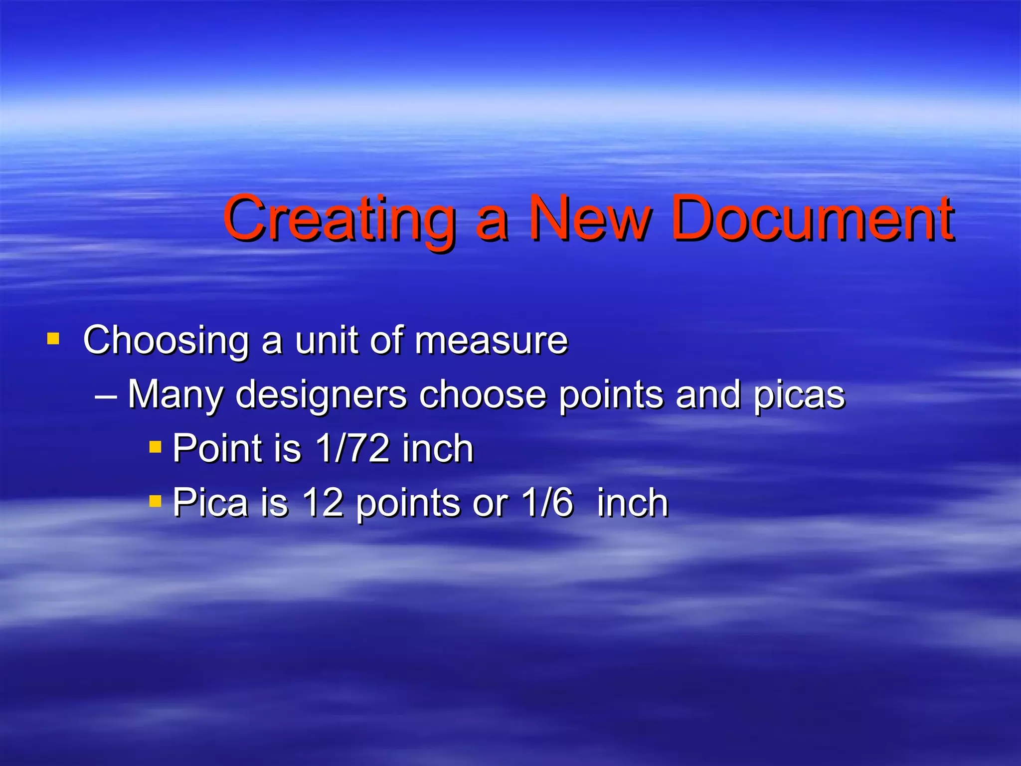 Creating a New Document Choosing a unit of measure Many designers choose points and picas Point is 1/72 inch Pica is 12 points or 1/6  inch 