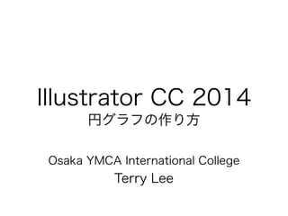 Illustrator CC 2014
円グラフの作り方
!
Osaka YMCA International College
Terry Lee
 