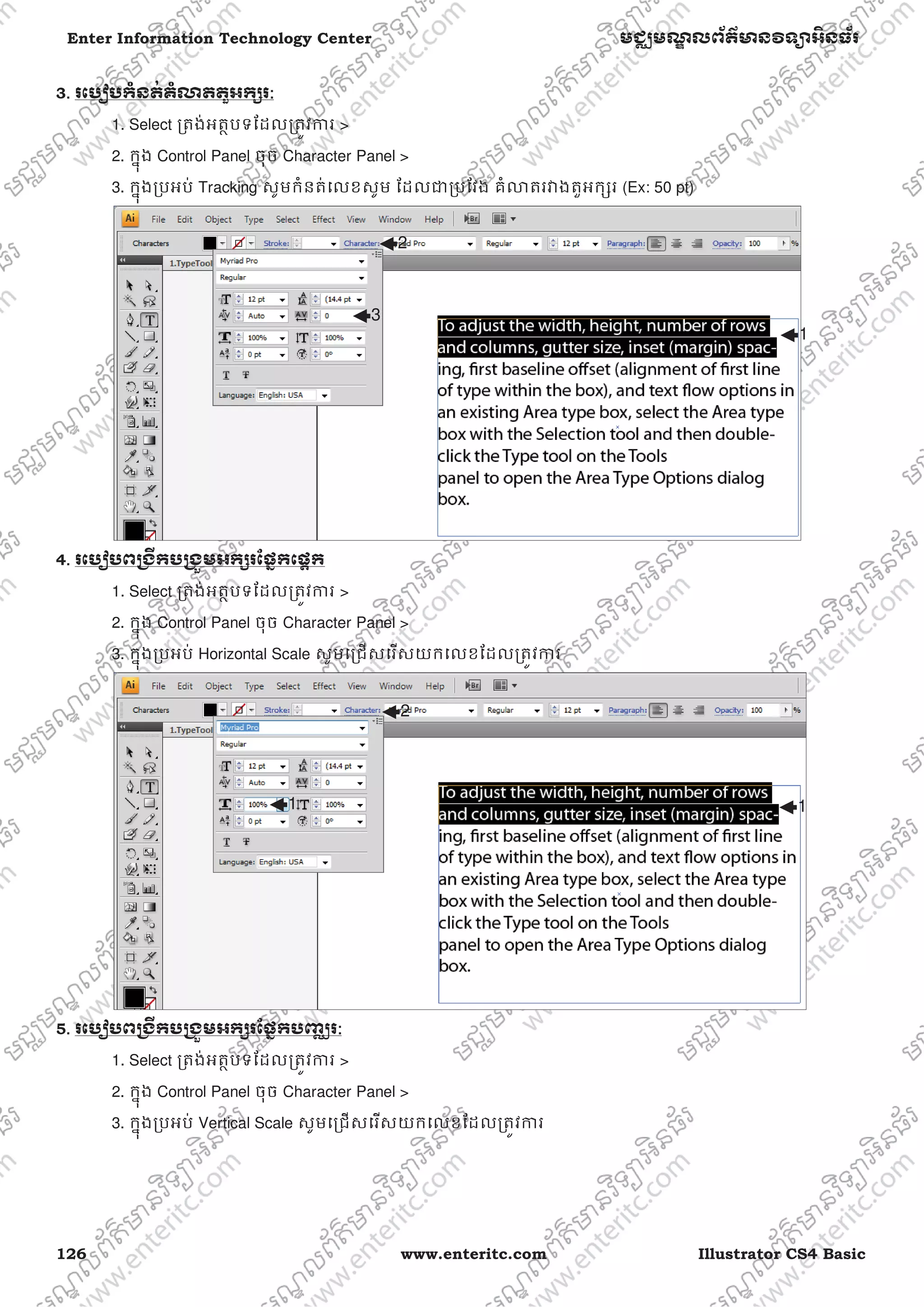 126 www.enteritc.com Illustrator CS4 Basic
Enter Information Technology Center មជƆមណƋ លព័ត៌ǋន˛ទǚអ˫នធ័រ
3.. រេបȢបកំនត់គំǎតតួអកƞរ:
1. Select ƙតង់អតƏបទែដលƙតȪវƳរ >
2. កƒុង Control Panel ចុច Character Panel >
3. កƒុងƙបអប់ Tracking សូមកំនត់េលខសូម ែដលƺƙបែវង គំǎតរǏងតួអកƞរ (Ex: 50 pt)
4. រេបȢបពƙងˬកបƙងȫមអកƞរែផƒកេផƎក
1. Select ƙតង់អតƏបទែដលƙតȪវƳរ >
2. កƒុង Control Panel ចុច Character Panel >
3. កƒុងƙបអប់ Horizontal Scale សូមេƙជសេរសយកេលខែដលƙតȪវƳរ
5. រេបȢបពƙងˬកបƙងȫមអកƞរែផƒកបȥƆរ:
1. Select ƙតង់អតƏបទែដលƙតȪវƳរ >
2. កƒុង Control Panel ចុច Character Panel >
3. កƒុងƙបអប់ Vertical Scale សូមេƙជសេរសយកេលខែដលƙតȪវƳរ
2
3
1
1
2
1
 