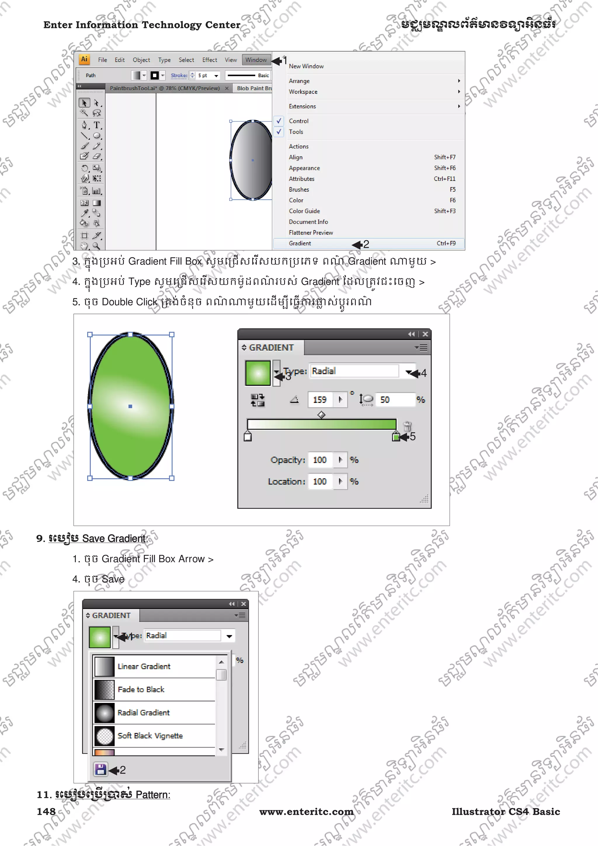 148 www.enteritc.com Illustrator CS4 Basic
Enter Information Technology Center មជƆមណƋ លព័ត៌ǋន˛ទǚអ˫នធ័រ
3. កƒុងƙបអប់ Gradient Fill Box សូមេƙជសេរសយកƙបេភទ ពណ៌ Gradient ǁមួយ >
4. កƒុងƙបអប់ Type សូមេƙជសេរសយកម៉ូដពណ៌ របស់ Gradient ែដលƙតȪវជះេចញ >
5. ចុច Double Click ƙតង់ចំនុច ពណ៌ ǁមួយេដមƓីេធƛƳរǈƚ ស់បƎូរពណ៌
9.. រេបȢប SSave GGradient:
1. ចុច Gradient Fill Box Arrow >
4. ចុច Save
11. រេបȢបេƙ˯ˬƙ˰ស់ PPattern:
2
1
3 4
5
1
2
 
