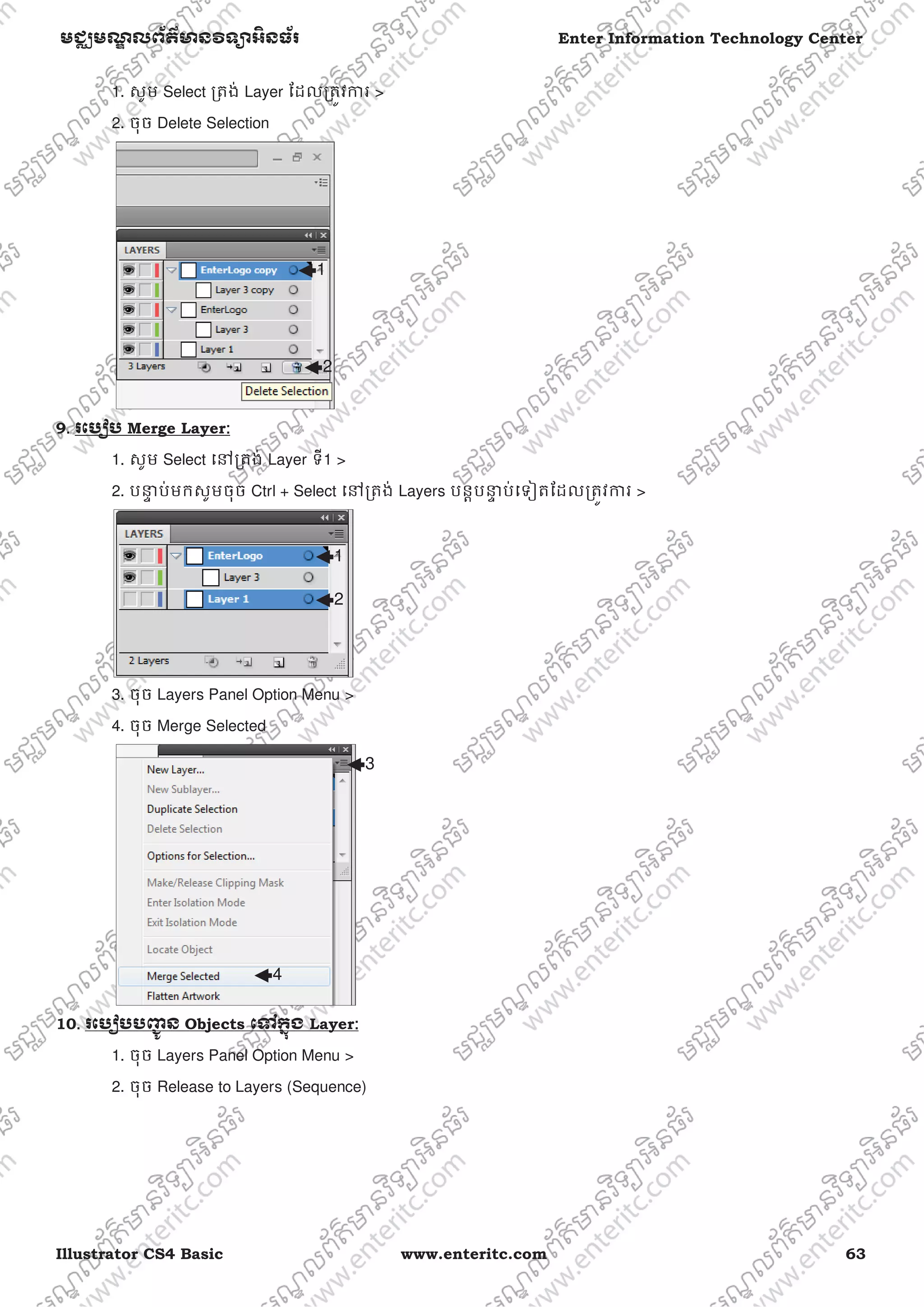 Illustrator CS4 Basic www.enteritc.com 63
មជƆមណƋ លព័ត៌ǋន˛ទǚអ˫នធ័រ Enter Information Technology Center
1. សូម Select ƙតង់ Layer ែដលƙតȪវƳរ >
2. ចុច Delete Selection
9. រេបȢប Merge Layer:
1. សូម Select េǷƙតង់ Layer ទី1 >
2. បǆƐ ប់មកសូមចុច Ctrl + Select េǷƙតង់ Layers បនƎបǆƐ ប់េទȢតែដលƙតȪវƳរ >
3. ចុច Layers Panel Option Menu >
4. ចុច Merge Selected
10. រេបȢបបȥƅូ ន Objects េǵកƒុង Layer:
1. ចុច Layers Panel Option Menu >
2. ចុច Release to Layers (Sequence)
2
1
1
2
3
4
 