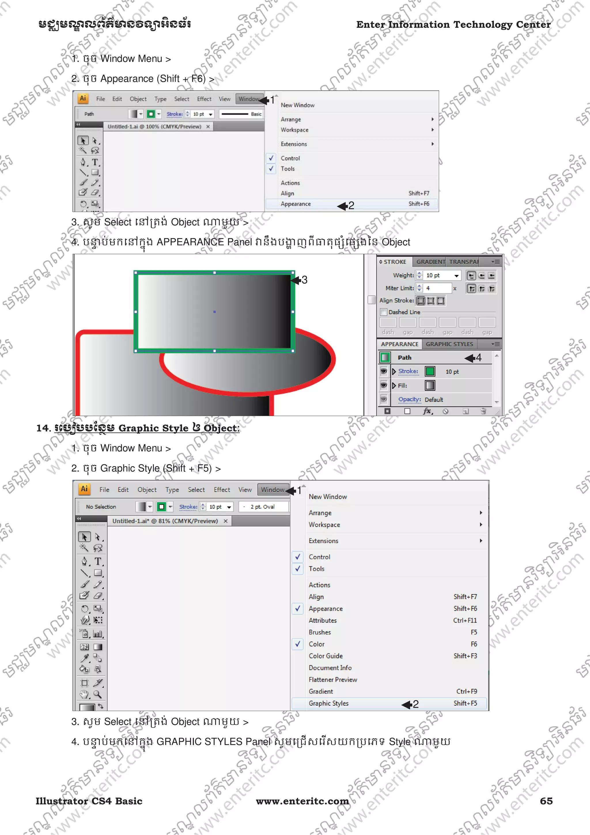 Illustrator CS4 Basic www.enteritc.com 65
មជƆមណƋ លព័ត៌ǋន˛ទǚអ˫នធ័រ Enter Information Technology Center
1. ចុច Window Menu >
2. ចុច Appearance (Shift + F6) >
3. សូម Select េǷƙតង់ Object ǁមួយ >
4. បǆƐ ប់មកេǷកƒុង APPEARANCE Panel ǏនឹងបƷƟ ញពីǅតុផƞំេផƞងៃន Object
14. រេបȢបបែនƏម Graphic Style ឲ Object:
1. ចុច Window Menu >
2. ចុច Graphic Style (Shift + F5) >
3. សូម Select េǷƙតង់ Object ǁមួយ >
4. បǆƐ ប់មកេǷកƒុង GRAPHIC STYLES Panel សូមេƙជសេរសយកƙបេភទ Style ǁមួយ
1
2
3
4
1
2
 