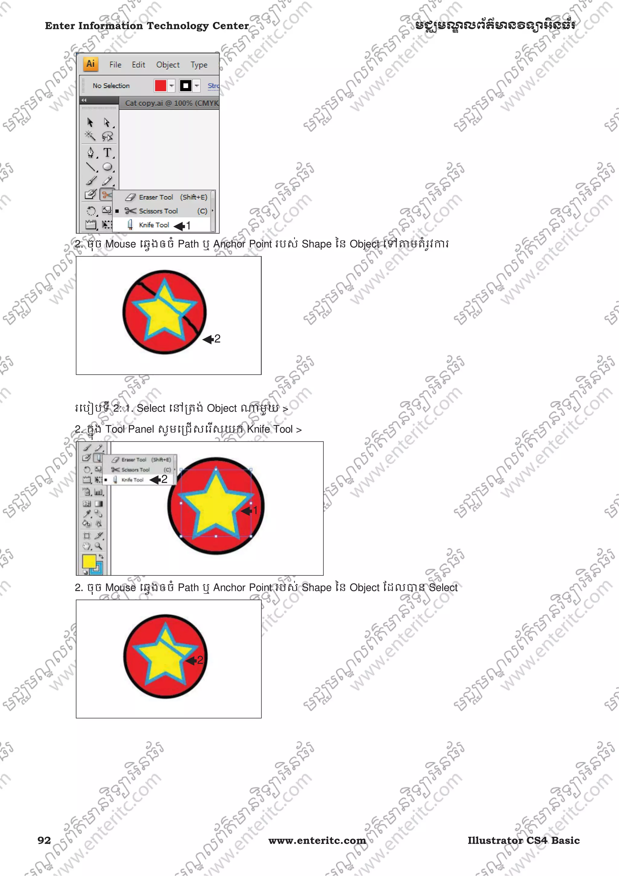 92 www.enteritc.com Illustrator CS4 Basic
Enter Information Technology Center មជƆមណƋ លព័ត៌ǋន˛ទǚអ˫នធ័រ
2. ចុច Mouse េឆƛងឲចំ Path ឬ Anchor Point របស់ Shape ៃន Object េǵǂមតំរូវƳរ
រេបȢបទី 2: 1. Select េǷƙតង់ Object ǁមួយ >
2. កƒុង Tool Panel សូមេƙជសេរសយក Knife Tool >
2. ចុច Mouse េឆƛងឲចំ Path ឬ Anchor Point របស់ Shape ៃន Object ែដលǇន Select
1
2
1
2
2
 