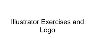 Illustrator Exercises and
Logo
 