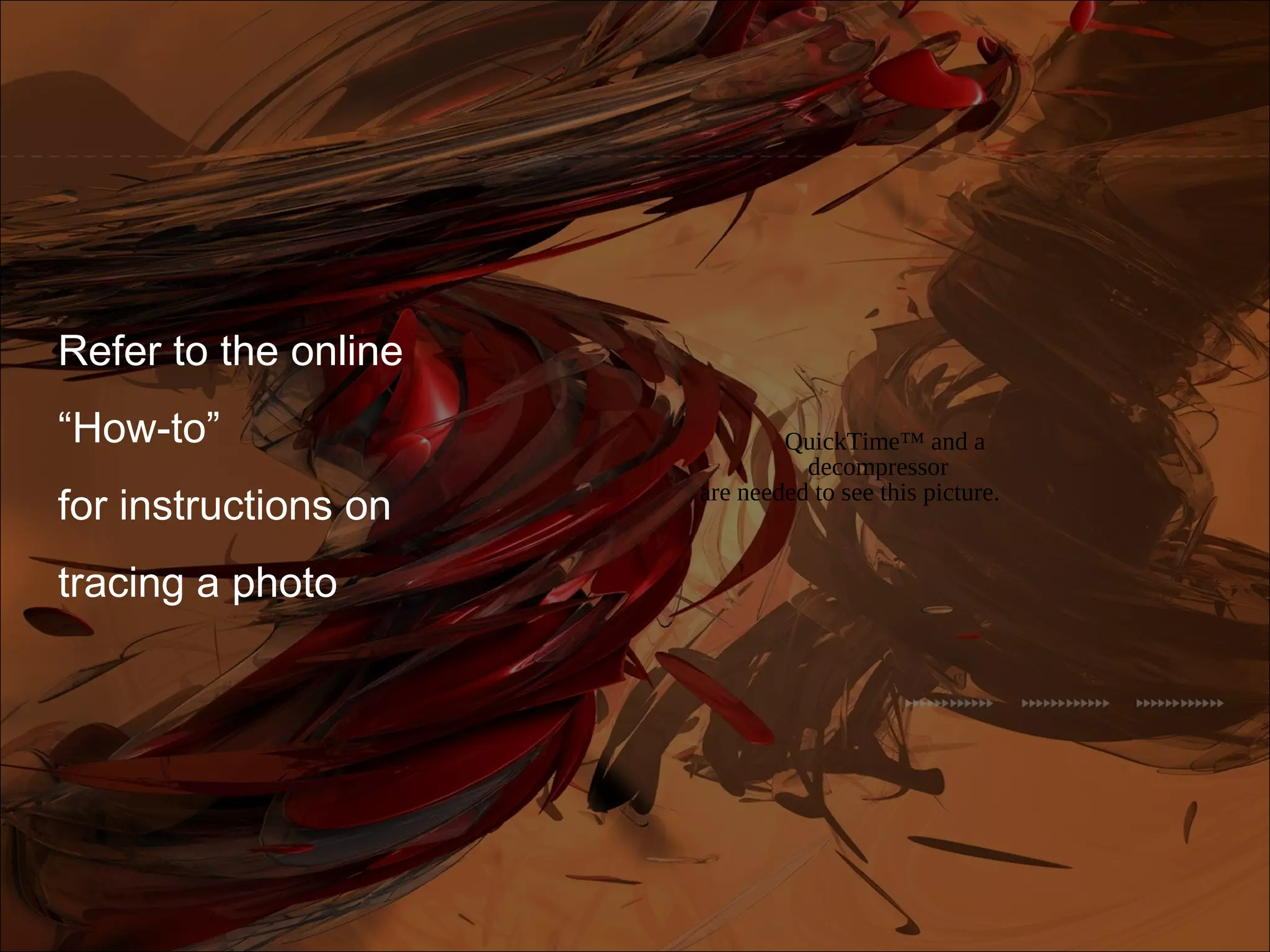 QuickTime™ and a
decompressor
are needed to see this picture.
Refer to the online
“How-to”
for instructions on
tracing a photo
 