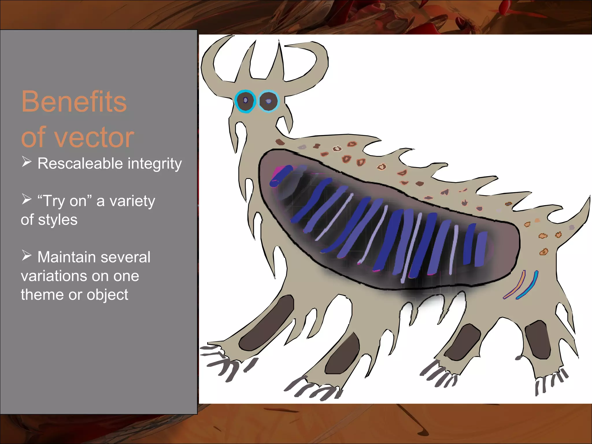 Benefits
of vector
 Rescaleable integrity
 “Try on” a variety
of styles
 Maintain several
variations on one
theme or object
 