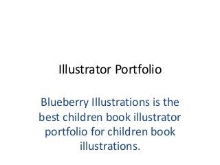 Illustrator Portfolio
Blueberry Illustrations is the
best children book illustrator
portfolio for children book
illustrations.
 