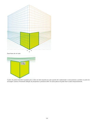 Duas faces de um cubo
O plano de grade horizontal é ajustado para a altura do lado esquerdo do cubo quando ele é selecionado e você posiciona o ponteiro no ponto de
ancoragem usando a ferramenta Seleção de perspectiva e pressiona Shift. Os outros planos de grade ficam ocultos temporariamente.
131
 