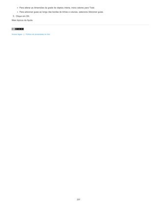 Para alterar as dimensões da grade de objetos inteira, insira valores para Total.
Para adicionar guias ao longo das bordas de linhas e colunas, selecione Adicionar guias.
5. Clique em OK.
Mais tópicos da Ajuda
Avisos legais | Política de privacidade on-line
237
 