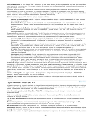 Para o início
Redução da Resolução Se você pretende usar o arquivo PDF na Web, use os recursos de redução da resolução para obter uma compactação
maior. Se pretende imprimir o arquivo PDF com alta resolução, não use esses recursos. Cancele a seleção dessa opção para desativar todas as
opções de redução da resolução.
Redução da resolução refere-se à diminuição do número de pixels em uma imagem. Para diminuir a resolução de imagens coloridas,
monocromáticas ou em escala de cinza, escolha um método de interpolação — diminuição da resolução pela média, diminuição da resolução
bicúbica ou subamostragem — e digite a resolução desejada (em pixels por polegada). Em seguida, insira uma resolução na caixa de texto Para
imagens acima de. A resolução de todas as imagens acima desse limite será diminuída.
O método de interpolação escolhido determina como os pixels são excluídos:
Redução da Resolução Média Calcula a média dos pixels em uma área de amostra e substitui toda a área pela cor média dos pixels
com a resolução especificada.
Diminuição da Resolução Escolhe um pixel no centro da área de amostra e substitui toda a área usando a cor desse pixel. A
subamostragem reduz bastante o tempo de conversão em comparação à redução da resolução, mas gera imagens menos suaves e
contínuas.
Redução da Resolução Bicúbica Usa uma média pesada para determinar a cor dos pixels e costuma gerar melhores resultados que o
método de diminuição da resolução pelo cálculo da média simples. O método Bicúbico é mais lento e mais preciso, resultando nas
gradações mais suaves.
Compactação Determina o tipo de compactação usada. A opção Automático define automaticamente as melhores configurações possíveis de
compactação e qualidade para o trabalho artístico contido no arquivo. Na maioria dos arquivos, essa opção produz resultados satisfatórios. Use
Automático (JPEG) se precisar da maior compatibilidade possível. Use Automático (JPEG2000) para compactação superior.
compactação ZIP Funciona bem com imagens que possuem grandes áreas de cores únicas ou padrões repetidos e com imagens em
preto-e-branco que contêm padrões repetidos. A compactação ZIP pode ser com ou sem perdas, dependendo da configuração de
Qualidade.
Compactação JPEG É adequada para imagens em tons de cinza ou coloridas. A compactação JPEG apresenta perdas, o que significa
remover dados de imagem e reduzir sua qualidade. Porém, ela procura reduzir o tamanho do arquivo com o mínimo de perdas. Como a
compactação JPEG elimina dados, ela pode atingir tamanhos muito menores em comparação à compactação ZIP.
JPEG2000 É o novo padrão internacional para compactação e transferência de dados de imagem. Da mesma forma que a compactação
JPEG, a compactação JPEG2000 é adequada para imagens coloridas ou em tons de cinza. Ela também oferece vantagens adicionais,
como exibição progressiva.
Compactação CCITT e Run Length Apenas estão disponíveis para imagens bitmap monocromáticas. A compactação CCITT
(Consultative Committee on International Telegraphy and Telephony) é adequada para imagens em preto-e-branco e imagens
digitalizadas com profundidade de 1 bit. Grupo 4 é um método genérico que produz boa compactação para a maioria das imagens
monocromáticas. Grupo 3, usado pela maioria das máquinas de fax, compacta bitmaps monocromáticos uma linha de cada vez. A
compactação em Run Length produz os melhores resultados com imagens que contêm grandes áreas de preto ou branco sólido.
Qualidade da Imagem Determina a intensidade de compactação aplicada. As opções disponíveis dependem do método de compactação. Para a
compactação JPEG, o Illustrator fornece as opções Mínima, Baixa, Média, Alta e Qualidade máxima. Para a compactação ZIP, o Illustrator fornece
opções de Qualidade de 4 e 8 bits. Se você usar a compactação ZIP de 4 bits com imagens de 4 bits, ou a compactação ZIP com imagens de 4
ou 8 bits, o método ZIP será sem perdas; ou seja, dados não serão removidos para reduzir o tamanho do arquivo e, sendo assim, a qualidade da
imagem não será afetada. Porém, o uso da compactação ZIP de 4 bits com dados de 8 bits pode afetar a qualidade, uma vez que há perda de
dados.
Tamanho do bloco gráfico Essa opção somente é ativada quando sua configuração correspondente de Compactação é JPEG2000. Ela
determina o tamanho dos blocos gráficos para exibição progressiva.
Compactar texto e traçado Aplica compactação a todos os textos e traçados no arquivo. Esse método não resulta em perda de detalhes ou
qualidade.
Opções de marca e sangria para PDF
Sangria é a quantidade de trabalho artístico que fica fora da caixa delimitadora da impressão ou das marcas de corte e de aparagem. Você pode
incluir a sangria no trabalho artístico como uma margem de erro, para garantir que a tinta se estenda até a borda da página depois que esta for
aparada ou para garantir que uma imagem fique dentro do contorno de um documento.
A área Marcas e sangrias da caixa de diálogo Salvar Adobe PDF permite especificar a extensão da sangria e adicionar várias marcas de
impressora ao arquivo.
Todas as marcas de impressora Ativa todas as marcas de impressora (Marcas de aparagem, Marcas de registro, Barras de cores e
Informações de página) no arquivo PDF.
Tipo de marca de impressora Permite escolher marcas de impressora romanas, ou marcas japonesas para páginas impressas em idiomas
asiáticos.
Marcas de aparagem Coloca uma marca em cada canto da área de aparagem para indicar os limites da caixa de aparagem no PDF.
Espessura da marca de aparagem Determina a espessura do traçado das marcas de aparagem.
Marcas de registro Coloca marcas fora da prancheta para o alinhamento das diferentes separações em um documento colorido.
Deslocamento Determina a distância de todas as marcas de impressora a partir da borda da prancheta. As marcas de aparagem estão no limite
do espaço determinado pelo deslocamento.
Barras de cores Adiciona um pequeno quadrado colorido para cada cor spot ou de processo. As cores spot convertidas em cores de processo
293
 
