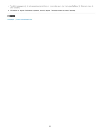 Para definir o espaçamento do texto para o documento inteiro em incrementos de um pixel inteiro, escolha Layout do Sistema no menu do
painel Caractere.
Para reativar as larguras fracionais de caracteres, escolha Larguras Fracionais no menu do painel Caractere.
Avisos legais | Política de privacidade on-line
365
 