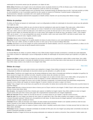 Para o início
Para o início
Para o início
rasterização do documento sempre que são aplicados a um objeto de vetor.
Brilho difuso Renderiza uma imagem como se ela estivesse sendo visualizada através de um filtro de difusão suave. O efeito adiciona ruído
branco transparente a uma imagem e o brilho desaparece a partir do centro de uma seleção.
Vidro Faz com que uma imagem pareça como se estivesse sendo visualizada através de diferentes tipos de vidro. Você pode escolher um efeito
de vidro predefinido ou criar a sua própria superfície de vidro usando um arquivo do Photoshop. É possível ajustar configurações de
dimensionamento, distorção e suavidade, bem como opções de texturização.
Marola Adiciona ondulações aleatoriamente espaçadas ao trabalho artístico, fazendo com que ele pareça estar debaixo da água.
Efeitos de pixelizar
Os efeitos de Pixelizar se baseiam em rasterização e usam as configurações de efeitos de rasterização do documento sempre que são aplicados
a um objeto de vetor.
Meio-tom em cores Simula o efeito de usar uma tela de meio-tom ampliada em cada canal da imagem. Para cada canal, o efeito divide a
imagem em retângulos e substitui cada um deles por um círculo. O tamanho do círculo é proporcional ao brilho do retângulo.
Para usar o efeito, insira um valor em pixels para o raio máximo de um ponto de meio-tom (de 4 a 127) e insira um valor de ângulo de tela (o
ângulo do ponto relativo ao horizontal real) para um ou mais canais. Para imagens em Escala de cinza, use apenas o canal 1; para imagens
RGB, use os canais 1, 2 e 3, que correspondem aos canais de vermelho, verde e azul; para canais CMYK, use todos os quatro canais, que
correspondem ao canais de ciano, magenta, amarelo e preto.
Cristalizar Agrupa cores em formas poligonais.
Meia-tinta Converte uma imagem em um padrão aleatório de áreas em preto-e-branco ou com cores totalmente saturadas em uma imagem
colorida. Para usar o efeito, escolha um padrão de pontos no menu pop-up Tipo da caixa de diálogo Meia-tinta.
Pontilhar Decompõe a cor de uma imagem em pontos posicionados de maneira aleatória, como em uma pintura de pontilhismo, e utiliza a cor do
plano de fundo como uma área de tela de desenho entre os pontos.
Efeito de nitidez
O comando Máscara de nitidez no submenu Nitidez do menu Efeito focaliza imagens borradas aumentando o contraste dos pixels adjacentes.
Esse efeito se baseia em rasterização e usa as configurações de efeitos de rasterização do documento sempre que é aplicado a um gráfico de
vetor.
Máscara de nitidez Localiza as áreas na imagem em que ocorrem alterações de cor significativas e aplica nitidez a essas áreas. Use o efeito
Máscara de nitidez para ajustar o contraste dos detalhes da borda e produzir uma linha mais clara e outra mais escura em cada lado da borda.
Esse efeito realça a borda e cria a ilusão de uma imagem mais nítida.
Efeitos de croqui
Muitos dos efeitos de Croqui usam preto-e-branco para redesenhar a imagem. Esses efeitos se baseiam em rasterização e usam as
configurações de efeitos de rasterização do documento sempre que são aplicados a um gráfico de vetor.
Baixo-relevo Transforma uma imagem para que ela pareça entalhada em baixo relevo e iluminada para acentuar as variações na superfície. As
áreas escuras da imagem são coloridas com preto, enquanto as áreas claras são coloridas com branco.
Giz e carvão Redesenha os realces e os tons médios de uma imagem com um plano de fundo cinza, de tom médio sólido, com giz grosso. As
áreas de sombra são substituídas por linhas de carvão na diagonal. O carvão é desenhado em preto e o giz, em branco.
Carvão Redesenha uma imagem de forma a criar um efeito manchado e posterizado. As bordas principais são desenhadas energicamente,
enquanto os tons médios são traçados de maneira diagonal. O carvão é colorido com preto e o papel, com branco.
Cromo Trata a imagem como se ela fosse uma superfície de cromo polida. Os realces são os pontos altos e as sombras são os pontos baixos na
superfície refletora.
Crayon conté Reproduz a textura de escuro denso e branco puro do Crayon conté em uma imagem. O efeito Crayon conté usa preto para áreas
escuras e branco para áreas claras.
Bico de pena Usa traçados de tinta finos e lineares para capturar os detalhes da imagem original. Esse efeito substitui as cores na imagem
original usando preto para tinta e branco para papel. Ele é especialmente impressionante com imagens digitalizadas.
Matriz de meio-tom Simula o efeito de uma tela de meio-tom, ao mesmo tempo em que mantém o intervalo contínuo de tons.
Papel de carta Cria uma imagem que parece ter sido criada com papel feito à mão. Esse efeito simplifica uma imagem e combina o efeito do
comando Granulado (submenu Textura) com uma aparência em alto-relevo. As áreas escuras da imagem aparecem como perfurações na
camada superior do papel, cercadas por branco.
Fotocópia Simula o efeito de fotocopiar uma imagem. As áreas amplas de escurecimento tendem a ser copiadas somente ao redor de suas
bordas, enquanto os tons médios se dissolvem gradualmente em preto sólido ou branco.
Gesso Molda uma imagem como se usasse um gesso e então colore o resultado usando preto-e-branco. As áreas escuras ficam em relevo e as
áreas claras, afundadas.
Reticulação Simula a redução e a distorção controladas da emulsão do filme para criar uma imagem que pareça estar concentrada nas áreas de
sombra e levemente granulada nos realces.
Estampa Simplifica a imagem de forma que ela pareça estampada com estampa de madeira ou borracha. Esse comando é melhor usado com
385
 