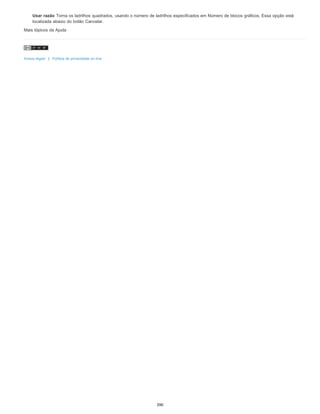 Usar razão Torna os ladrilhos quadrados, usando o número de ladrilhos especificados em Número de blocos gráficos. Essa opção está
localizada abaixo do botão Cancelar.
Mais tópicos da Ajuda
Avisos legais | Política de privacidade on-line
390
 