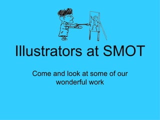 Illustrators at SMOT Come and look at some of our wonderful work 