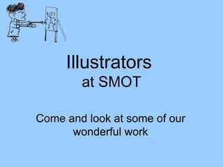 Illustrators  at SMOT Come and look at some of our wonderful work 