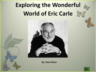Exploring the Wonderful
   World of Eric Carle




         By: Clara Dixon
 