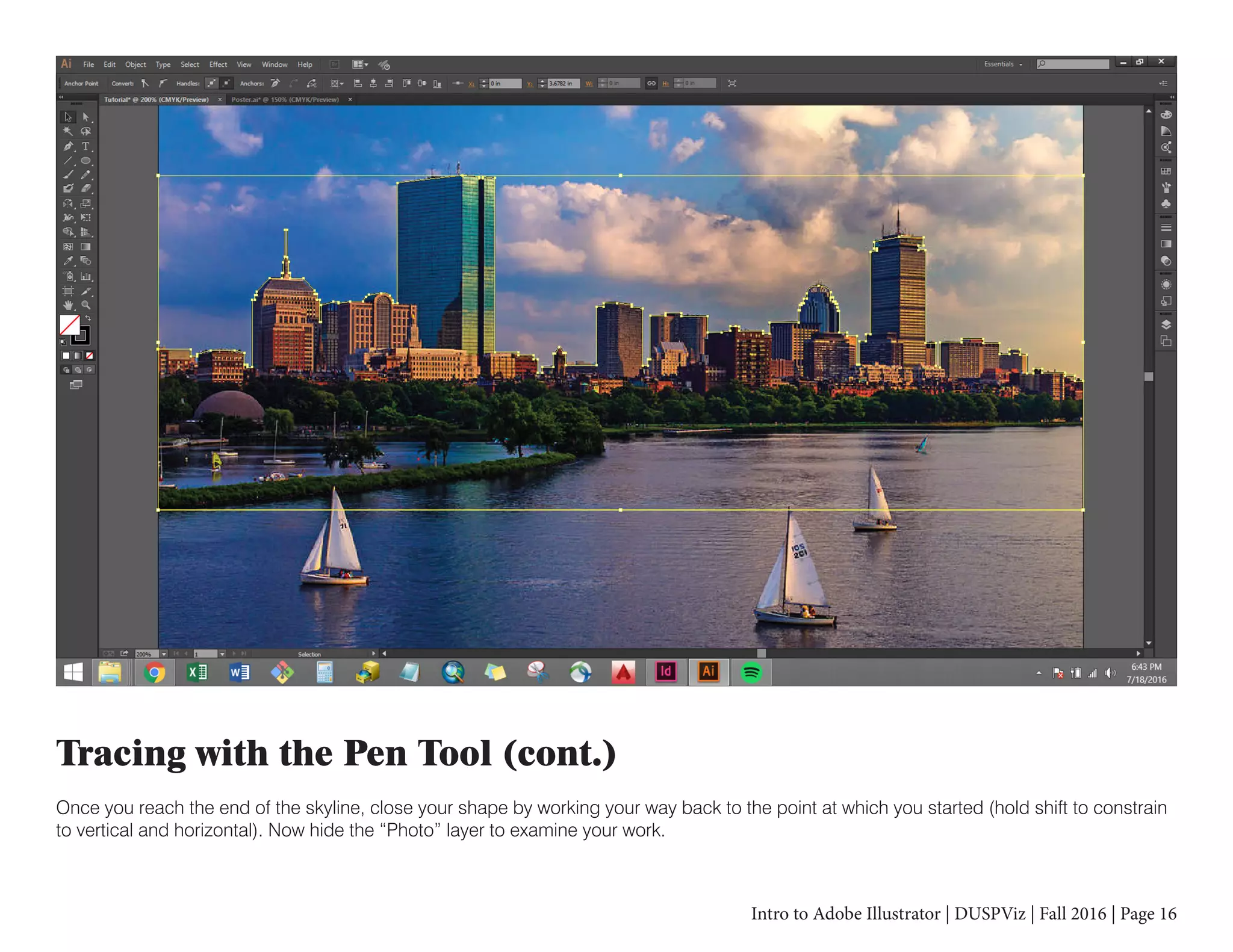Intro to Adobe Illustrator | DUSPViz | Fall 2016 | Page 16
Tracing with the Pen Tool (cont.)
Once you reach the end of the skyline, close your shape by working your way back to the point at which you started (hold shift to constrain
to vertical and horizontal). Now hide the “Photo” layer to examine your work.
 