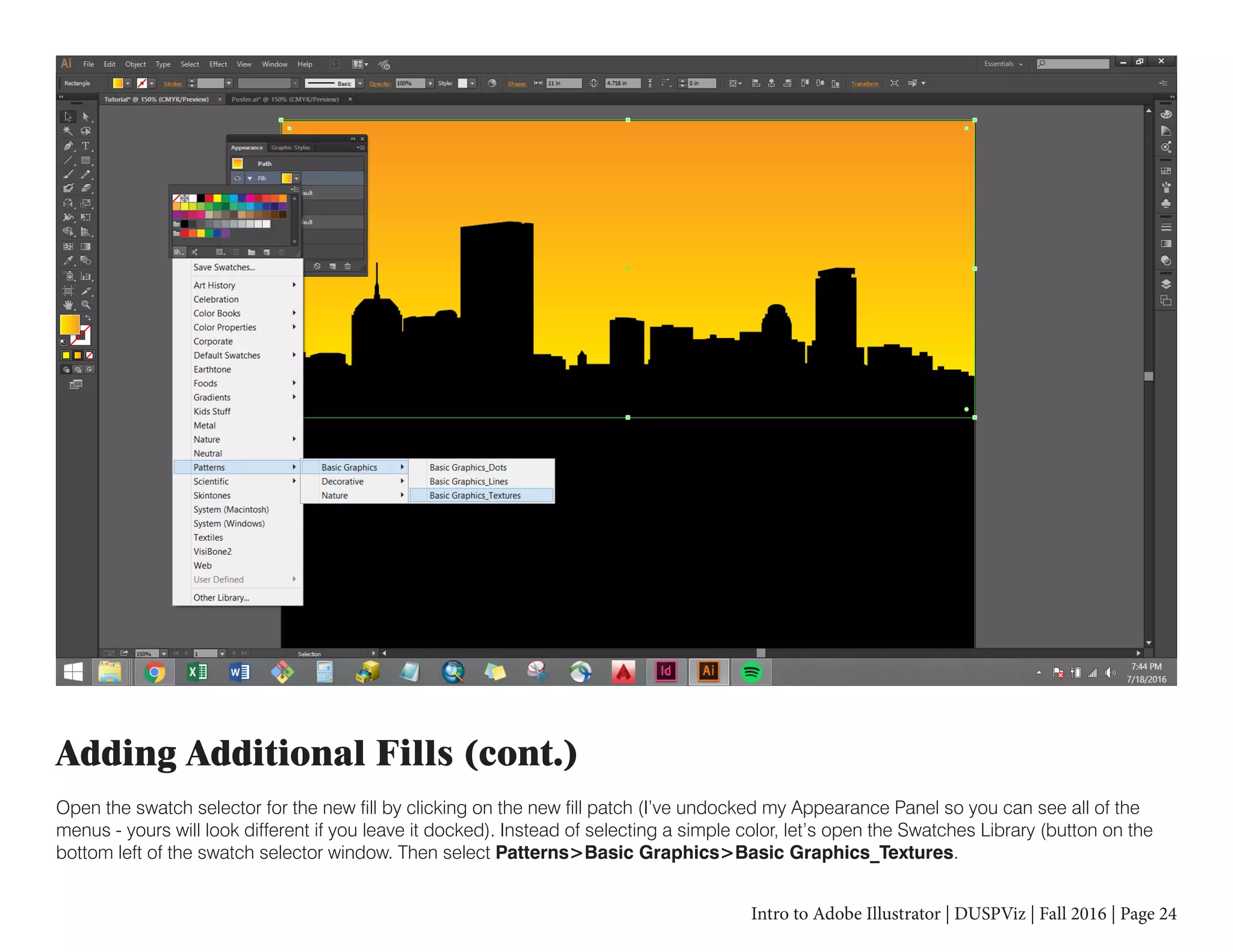 Intro to Adobe Illustrator | DUSPViz | Fall 2016 | Page 24
Adding Additional Fills (cont.)
Open the swatch selector for the new fill by clicking on the new fill patch (I’ve undocked my Appearance Panel so you can see all of the
menus - yours will look different if you leave it docked). Instead of selecting a simple color, let’s open the Swatches Library (button on the
bottom left of the swatch selector window. Then select Patterns>Basic Graphics>Basic Graphics_Textures.
 