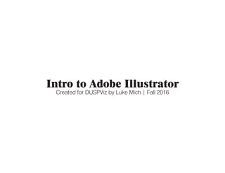 Intro to Adobe Illustrator
Created for DUSPViz by Luke Mich | Fall 2016
 