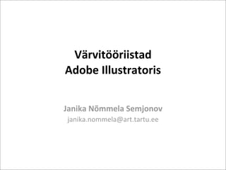 Värvitööriistad 
Adobe Illustratoris


Janika Nõmmela Semjonov
janika.nommela@art.tartu.ee
 