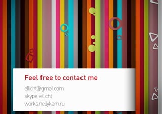 ellicht@gmail.com
skype: ellicht
works.nellykam.ru
Feel free to contact me
 