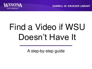 Find a Video if WSU
Doesn’t Have It
A step-by-step guide
 