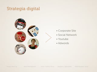 Project Work: illy Brand Managament Autori: Avarista, Brivio, Gangitano, Labbozzetta, Mittempergher, Scotti
Strategia digital
• Corporate Site
• Social Network
• Youtube
• Adwords
 
