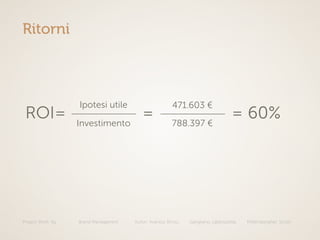 Project Work: illy Brand Managament Autori: Avarista, Brivio, Gangitano, Labbozzetta, Mittempergher, Scotti
Ritorni
Investimento
ROI=
Ipotesi utile
= 788.397 €
471.603 €
= 60%
 