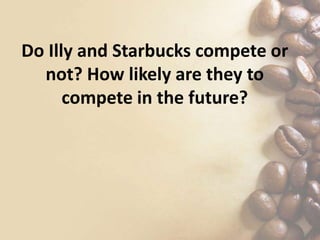 Do Illy and Starbucks compete or
not? How likely are they to
compete in the future?
 