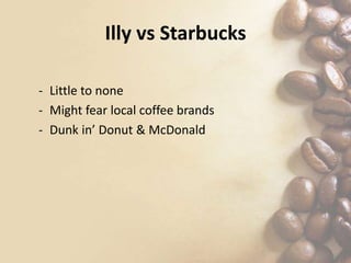 Illy vs Starbucks
- Little to none
- Might fear local coffee brands
- Dunk in’ Donut & McDonald
 