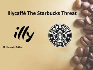 Illycaffè The Starbucks Threat
Huseyin Tekler
 