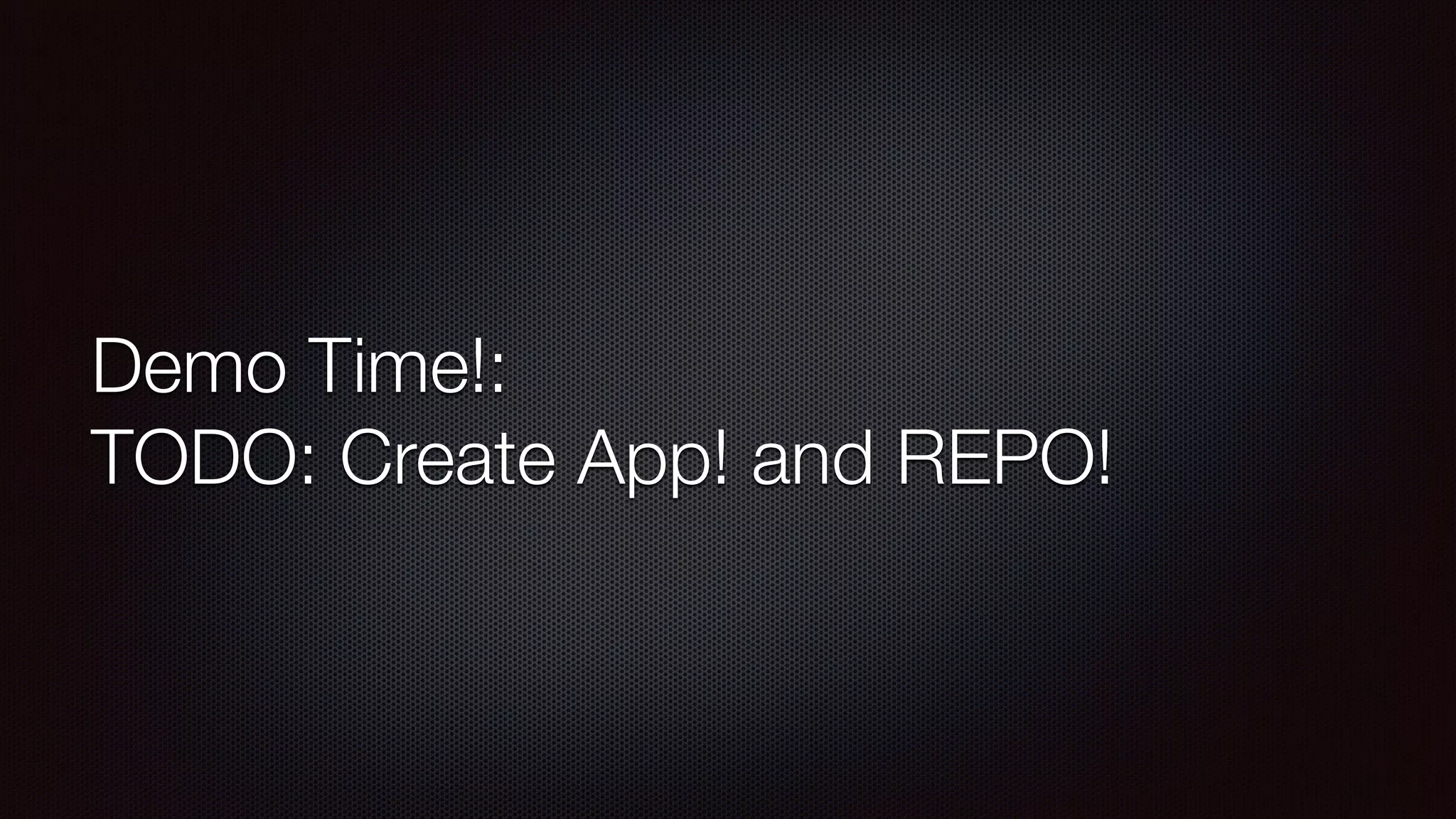 Demo Time!: 
TODO: Create App! and REPO! 
 