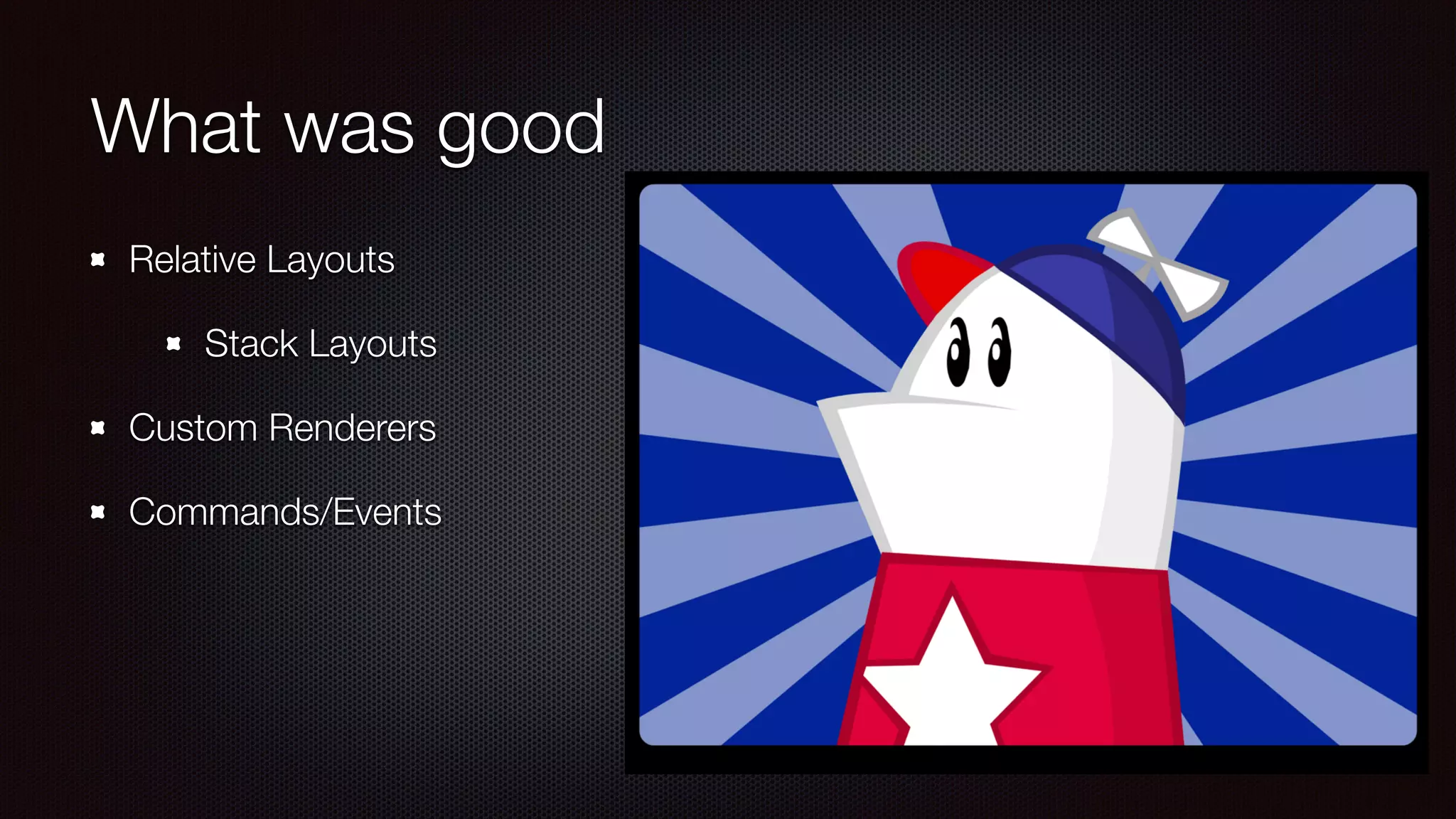 What was good 
Relative Layouts 
Stack Layouts 
Custom Renderers 
Commands/Events 
 