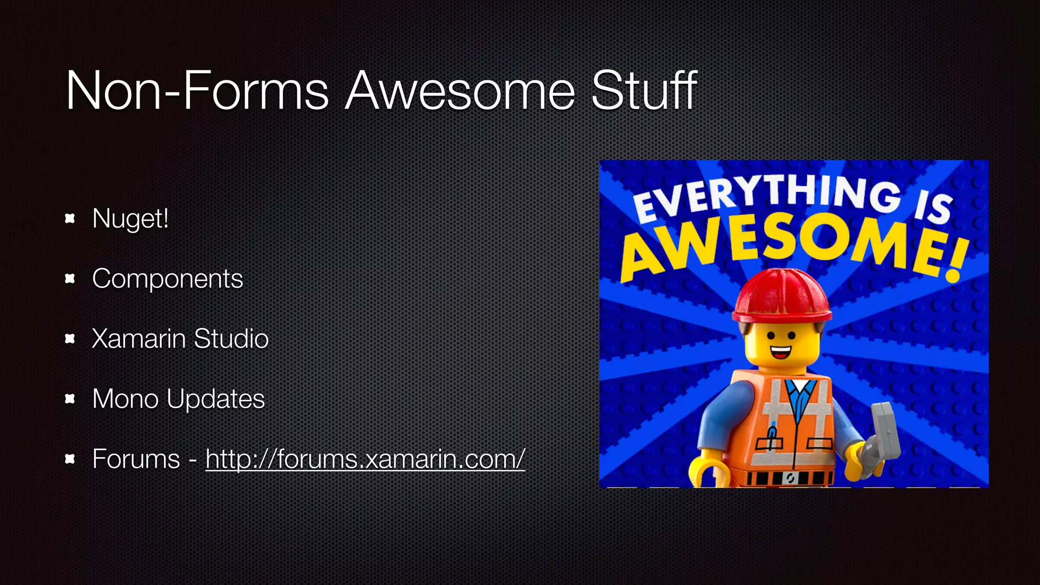 Non-Forms Awesome Stuff 
Nuget! 
Components 
Xamarin Studio 
Mono Updates 
Forums - http://forums.xamarin.com/ 
 