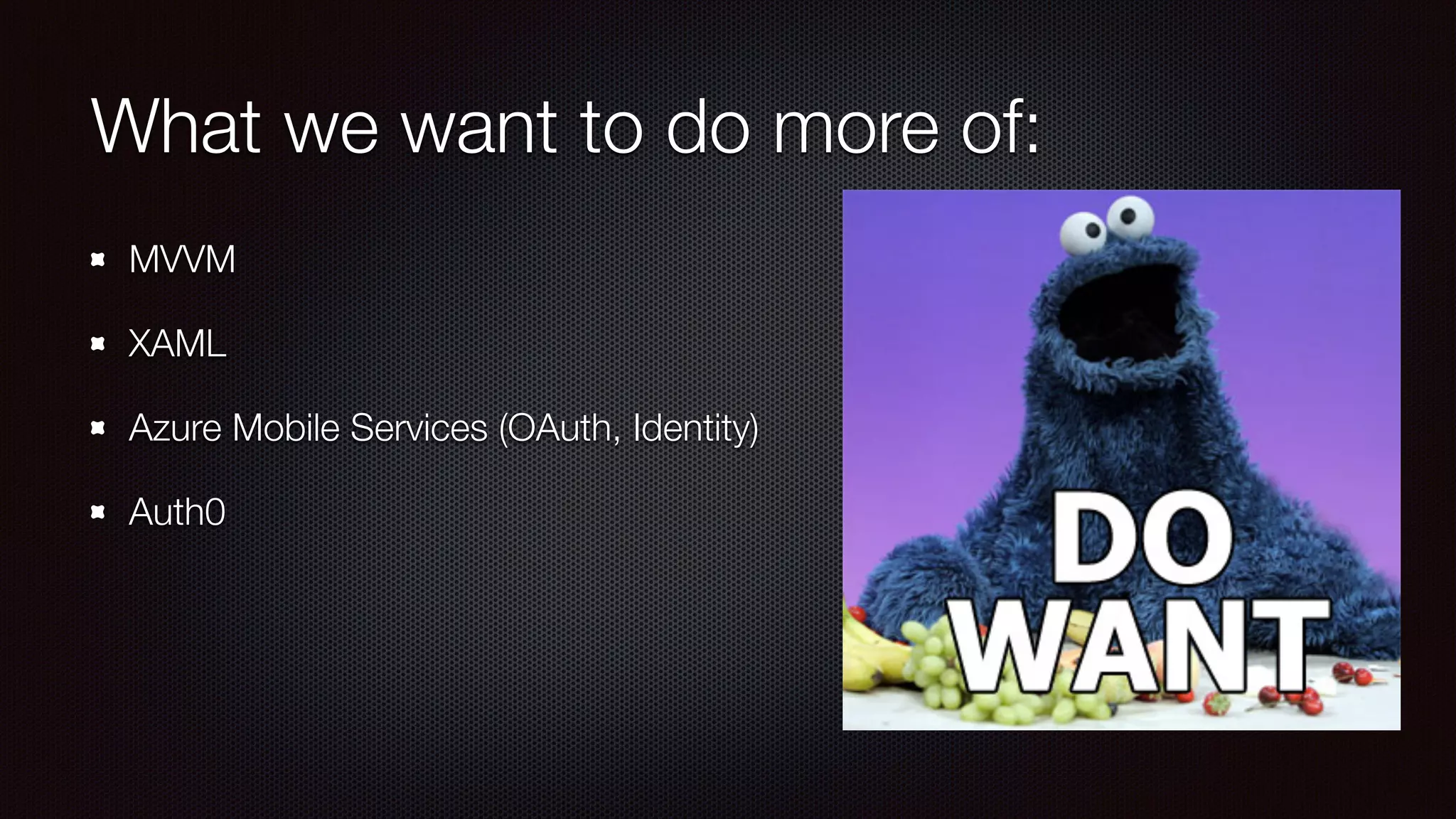 What we want to do more of: 
MVVM 
XAML 
Azure Mobile Services (OAuth, Identity) 
Auth0 
 