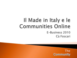Il Made in Italy e le Communities Online E-Business 2010 Cà Foscari The Community 