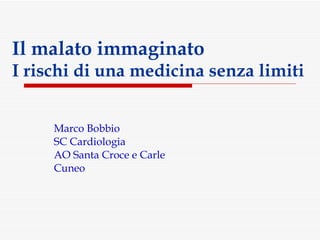 Il malato immaginato I rischi di una medicina senza limiti Marco Bobbio SC Cardiologia AO Santa Croce e Carle Cuneo 