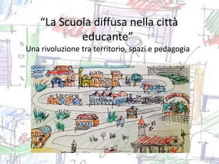“La Scuola diffusa nella città
educante”
Una rivoluzione tra territorio, spazi e pedagogia
 