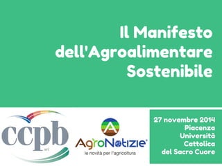 Il Manifesto
dell'Agroalimentare
Sostenibile
27 novembre 2014
Piacenza
Università
Cattolica
del Sacro Cuore
 