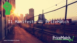 Il Manifesto di PriceMatch
www.PriceMatch.travel
 