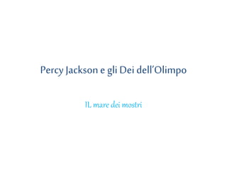 Percy Jacksone gli Deidell’Olimpo
IL mare dei mostri
 