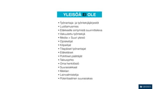 YLEISÖÄ EI OLE
• Työnantaja- ja työntekijäjärjestöt
• Luottamusmies
• Eläkkeelle siirtymistä suunnitteleva
• Vakuutettu työntekijä
• Media > Suuri yleisö
• Opiskelijat
• Kilpailijat
• Tilapäiset työnantajat
• Eläkeläiset
• Poliittiset päättäjät
• Talousjohto
• Oma henkilöstö
• Suurasiakkaat
• Meklari
• Lainvalmistelija
• Potentiaalinen suurasiakas
 