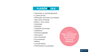 YLEISÖÄ EI OLE
• Työnantaja- ja työntekijäjärjestöt
• Luottamusmies
• Eläkkeelle siirtymistä suunnitteleva
• Vakuutettu työntekijä
• Media > Suuri yleisö
• Opiskelijat
• Kilpailijat
• Tilapäiset työnantajat
• Eläkeläiset
• Poliittiset päättäjät                        Ongelma:
                                         Miten varmistamme,
• Talousjohto
                                           että tärkeimmän
• Oma henkilöstö
                                            yleisön toiveet
• Suurasiakkaat                               toteutuvat
• Meklari                                    sisällöissä?
• Lainvalmistelija
• Potentiaalinen suurasiakas
 