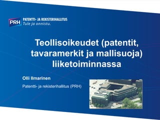 Teollisoikeudet (patentit,
tavaramerkit ja mallisuoja)
liiketoiminnassa
Olli Ilmarinen
Patentti- ja rekisterihallitus (PRH)
 