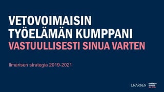 VETOVOIMAISIN
TYÖELÄMÄN KUMPPANI
VASTUULLISESTI SINUA VARTEN
Ilmarisen strategia 2019-2021
 